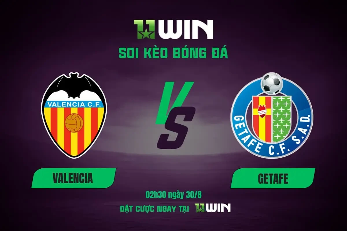 11WIN Soi kèo bóng đá Valencia vs Getafe, 02h30 ngày 30/8: Bầy dơi tiếp tục hụt hơi